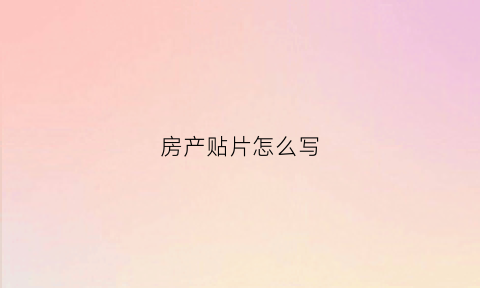 房产贴片怎么写(房地产贴片是什么意思)