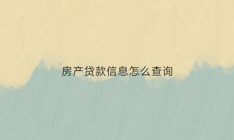 房产贷款信息怎么查询(房屋贷款信息哪里查)