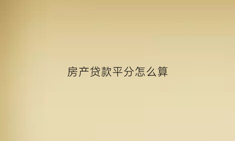 房产贷款平分怎么算(房贷按平方贷款计算器)