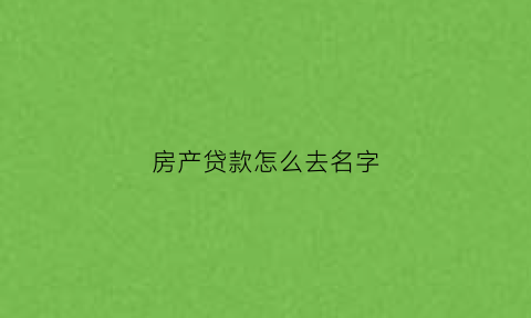 房产贷款怎么去名字(贷款房产证上去掉一个人的名字要钱吗)