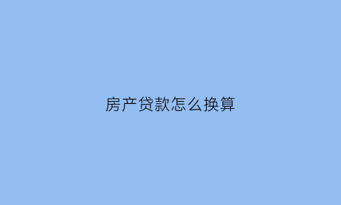房产贷款怎么换算(房产贷款如何计算)