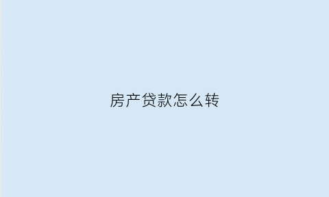 房产贷款怎么转(房子贷款怎么转给别人)