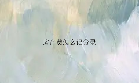 房产费怎么记分录(房产费属于什么费用)