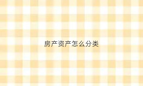 房产资产怎么分类(房屋资产情况)