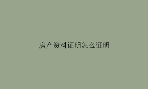 房产资料证明怎么证明(房产情况证明原件)