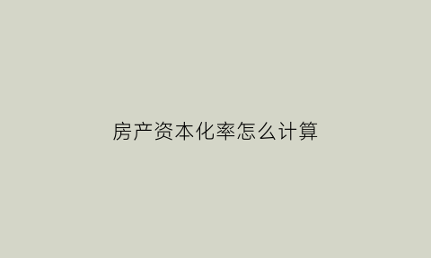 房产资本化率怎么计算(房企资本化利息)