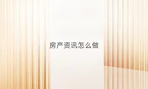 房产资讯怎么做(房产信息广告怎么做)