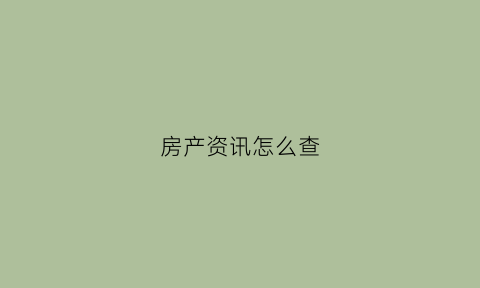 房产资讯怎么查(房产信息怎么查询)