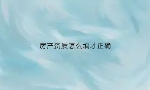 房产资质怎么填才正确