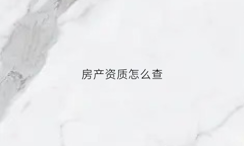 房产资质怎么查(房地产资质如何查询)