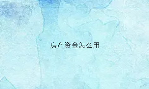 房产资金怎么用(房子资产)