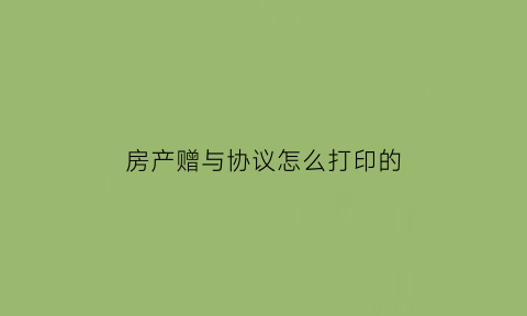 房产赠与协议怎么打印的