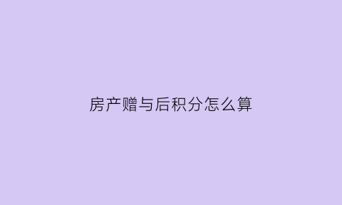 房产赠与后积分怎么算