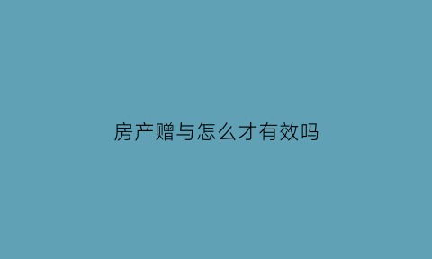 房产赠与怎么才有效吗