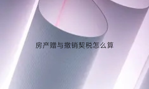 房产赠与撤销契税怎么算