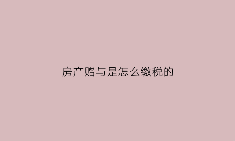 房产赠与是怎么缴税的