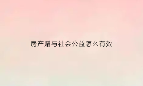 房产赠与社会公益怎么有效