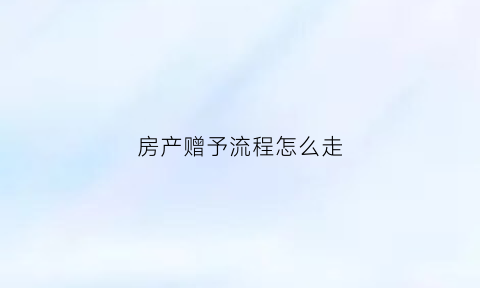 房产赠予流程怎么走