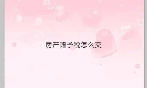 房产赠予税怎么交(房产赠予税怎么交的)