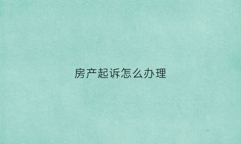 房产起诉怎么办理(房产起诉怎么办理流程)