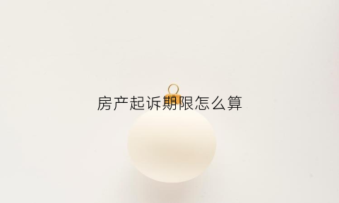 房产起诉期限怎么算(关于房产起诉法院怎么收费)