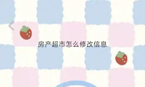 房产超市怎么修改信息(房产超市的房源真实吗)