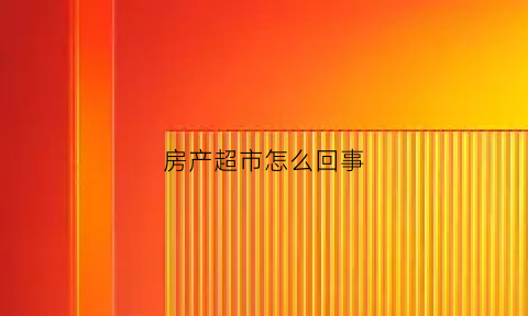 房产超市怎么回事(房产超市是中介吗)
