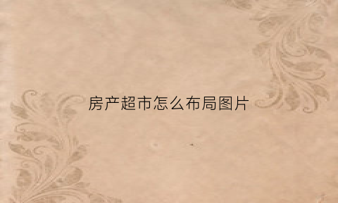 房产超市怎么布局图片(房产超市怎么布局图片视频)