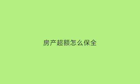 房产超额怎么保全(超额保全的法律规定)