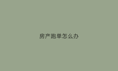 房产跑单怎么办(买房跑单犯法吗)