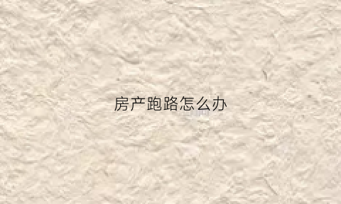房产跑路怎么办(房产公司跑路钱怎么要回来)