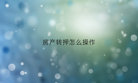 房产转押怎么操作(房子转押操作流程)