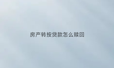 房产转按贷款怎么赎回(房产转按揭流程)