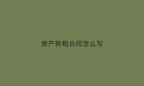房产转租合同怎么写(房屋转租协议简单实用)