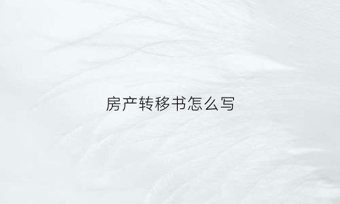 房产转移书怎么写(房产转移申请书要填写吗)