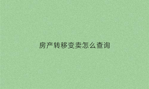 房产转移变卖怎么查询(房产转移如何认定)