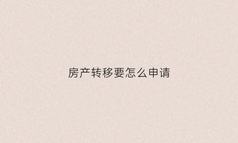 房产转移要怎么申请(房产转移的五种方式)