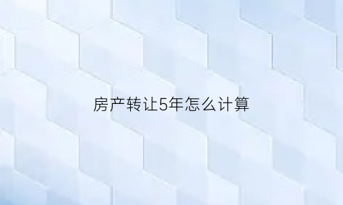 房产转让5年怎么计算