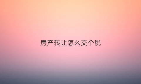 房产转让怎么交个税