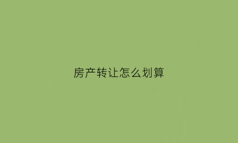 房产转让怎么划算(房产转让怎么划算一点)