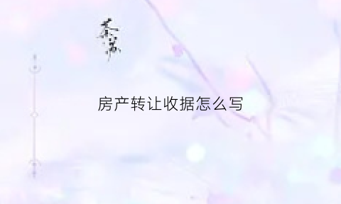 房产转让收据怎么写(房屋转让费收据)