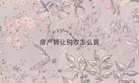 房产转让税收怎么算(房产转让税)