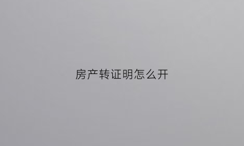 房产转证明怎么开(房权转移证明怎么写)