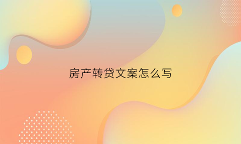 房产转贷文案怎么写(房产转贷放款需要几天)