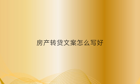 房产转贷文案怎么写好(房产交易转贷)