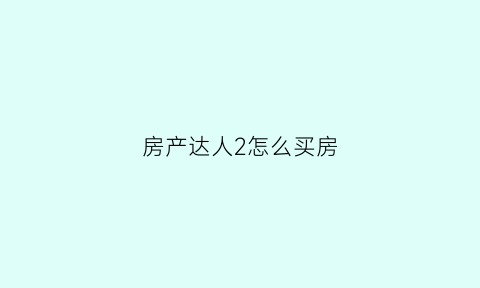 房产达人2怎么买房(房产达人第二关怎么过)
