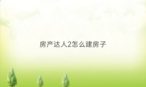 房产达人2怎么建房子(房产达人第二关)