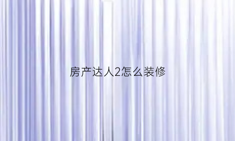 房产达人2怎么装修(房产达人怎么装修花园)
