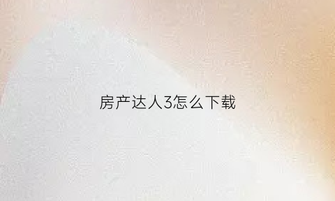 房产达人3怎么下载(房产达人怎么下载无限金币版)