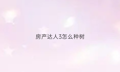 房产达人3怎么种树(房产达人攻略秘籍)